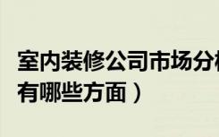 室内装修公司市场分析（装修公司的市场分析有哪些方面）