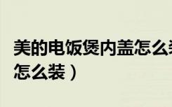 美的电饭煲内盖怎么装回去（美的电饭煲内盖怎么装）