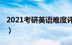 2021考研英语难度评价（2021考研英语难度）