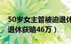 50岁女主管被迫退休获赔（50岁女主管被迫退休获赔46万）