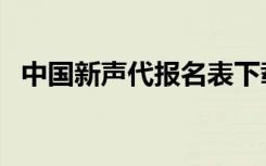 中国新声代报名表下载（中国新声代报名）