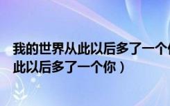 我的世界从此以后多了一个你有时天晴有时雨（我的世界从此以后多了一个你）