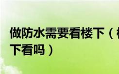 做防水需要看楼下（楼上装修做防水一定要楼下看吗）