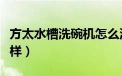 方太水槽洗碗机怎么洗（方太水槽洗碗机怎么样）