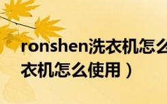 ronshen洗衣机怎么手动排水（ronshen洗衣机怎么使用）