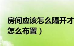 房间应该怎么隔开才能够2个人睡（房间应该怎么布置）