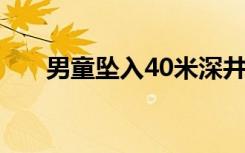 男童坠入40米深井（男童差1秒坠落）