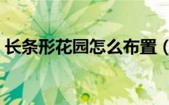 长条形花园怎么布置（长条形花园怎么布置）