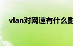 vlan对网速有什么影响（vlan对战平台）