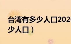 台湾有多少人口2020年人口普查（台湾有多少人口）