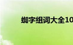 蜘字组词大全100个（蜘字组词）