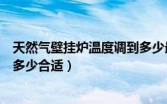 天然气壁挂炉温度调到多少最省钱（天然气壁挂炉温度调到多少合适）