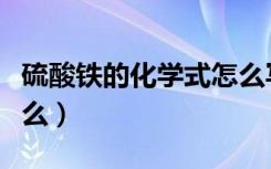 硫酸铁的化学式怎么写（硫酸铁的化学式是什么）