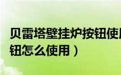 贝雷塔壁挂炉按钮使用说明（贝雷塔壁挂炉旋钮怎么使用）