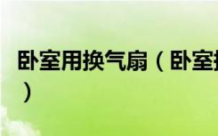 卧室用换气扇（卧室换气扇安装房间什么位置）