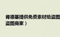 肯德基提供免费素材给盗图商家0（肯德基提供免费素材给盗图商家）