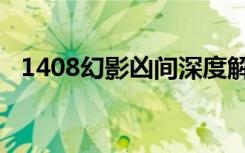 1408幻影凶间深度解析（1408幻影凶间）