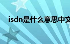 isdn是什么意思中文（isdn是什么意思）