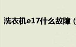 洗衣机e17什么故障（洗衣机e17什么故障）