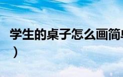 学生的桌子怎么画简单（学生的桌子怎么布置）