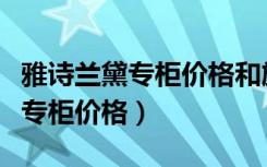 雅诗兰黛专柜价格和旗舰店一样吗（雅诗兰黛专柜价格）