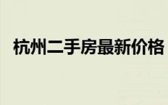 杭州二手房最新价格（杭州二手房限购吗）