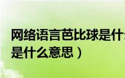 网络语言芭比球是什么意思（网络用语芭比Q是什么意思）