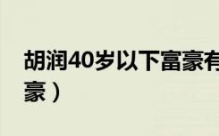 胡润40岁以下富豪有哪些（胡润40岁以下富豪）