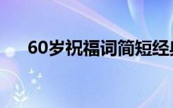 60岁祝福词简短经典（60岁祝寿贺词）