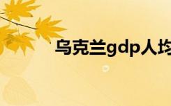 乌克兰gdp人均（乌克兰GDP）