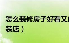 怎么装修房子好看又便宜又简单（怎么装修服装店）