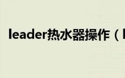 leader热水器操作（leader热水器怎么用）