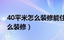 40平米怎么装修能住下一家四口（40平米怎么装修）