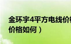 金环宇4平方电线价格表（金环宇4平方电线价格如何）