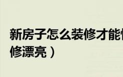 新房子怎么装修才能快速入住（新房子怎么装修漂亮）