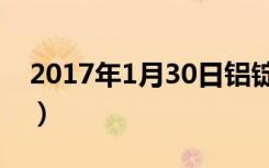 2017年1月30日铝锭价格（2017年1月30日）