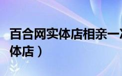 百合网实体店相亲一次需要多少钱（百合网实体店）