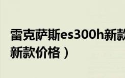 雷克萨斯es300h新款价格（雷克萨斯es300h新款价格）