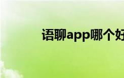 语聊app哪个好用（语聊网站）