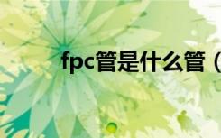 fpc管是什么管（fpc管是什么管）