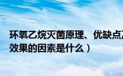 环氧乙烷灭菌原理、优缺点及应用范围（影响环氧乙烷灭菌效果的因素是什么）