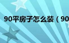 90平房子怎么装（90平房子怎么装修好看）