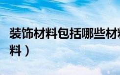 装饰材料包括哪些材料（装饰材料包括哪些材料）