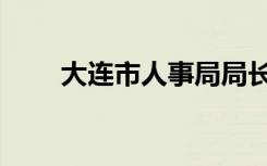 大连市人事局局长（大连市人事局）