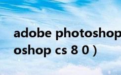 adobe photoshop cs 教程（adobe photoshop cs 8 0）