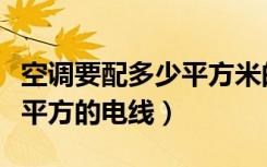 空调要配多少平方米的电线（家装空调用多大平方的电线）