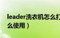 leader洗衣机怎么打开门（leader洗衣机怎么使用）