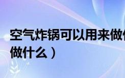 空气炸锅可以用来做什么（家用空气炸锅可以做什么）