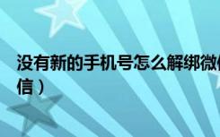 没有新的手机号怎么解绑微信（没有新的手机号怎么解绑微信）