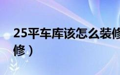 25平车库该怎么装修好（25平车库该怎么装修）